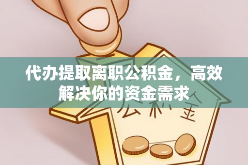 台儿庄代办提取离职公积金，高效解决你的资金需求