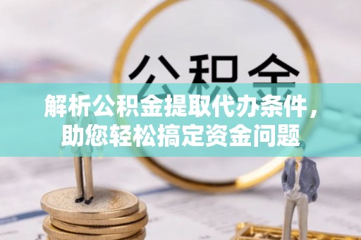 台儿庄解析公积金提取代办条件，助您轻松搞定资金问题