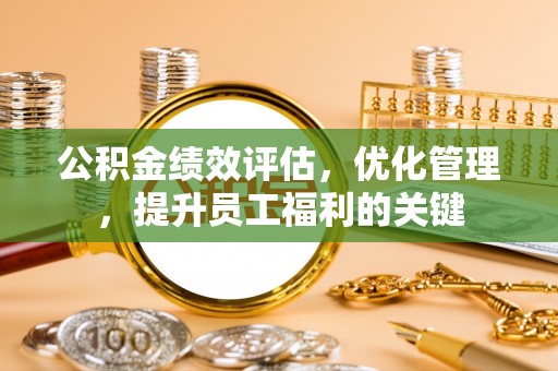 台儿庄公积金绩效评估，优化管理，提升员工福利的关键