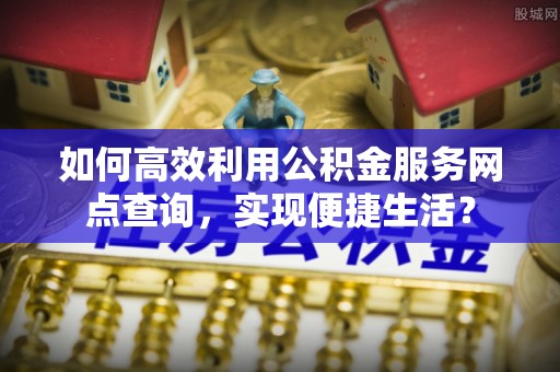 台儿庄如何高效利用公积金服务网点查询，实现便捷生活？