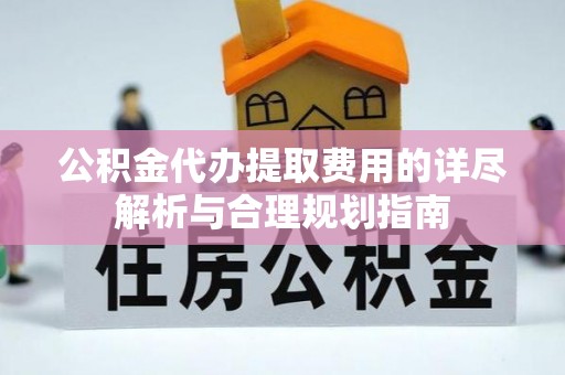 台儿庄公积金代办提取费用的详尽解析与合理规划指南