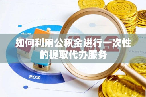 台儿庄如何利用公积金进行一次性的提取代办服务