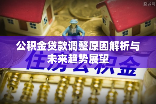 台儿庄公积金贷款调整原因解析与未来趋势展望