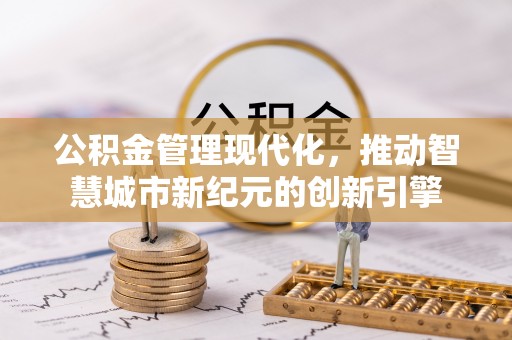 台儿庄公积金管理现代化，推动智慧城市新纪元的创新引擎