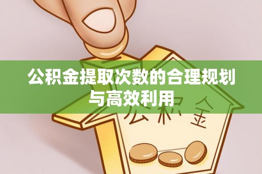 台儿庄公积金提取次数的合理规划与高效利用