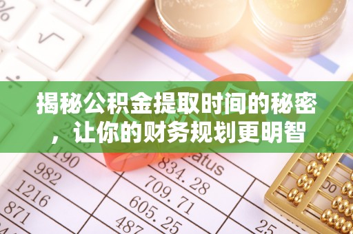 台儿庄揭秘公积金提取时间的秘密，让你的财务规划更明智