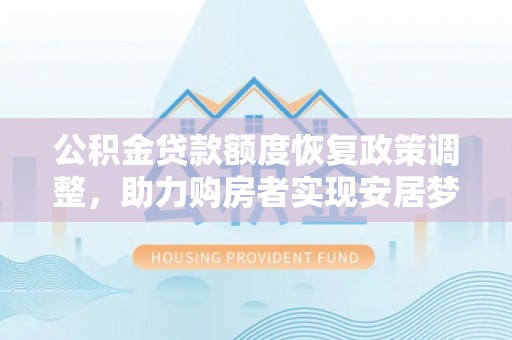 台儿庄公积金贷款额度恢复政策调整，助力购房者实现安居梦想