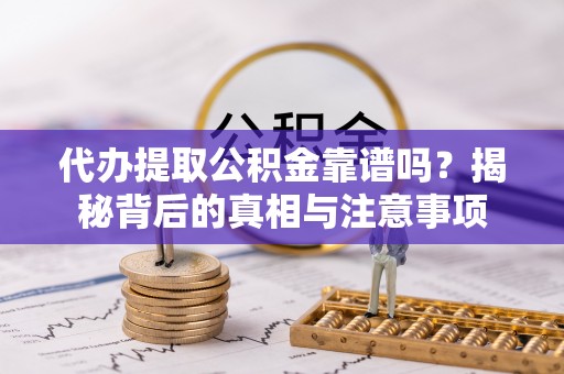 台儿庄代办提取公积金靠谱吗？揭秘背后的真相与注意事项