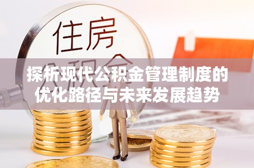 台儿庄探析现代公积金管理制度的优化路径与未来发展趋势