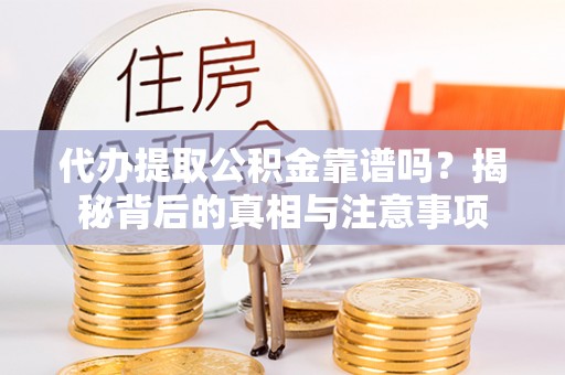 台儿庄代办提取公积金靠谱吗？揭秘背后的真相与注意事项