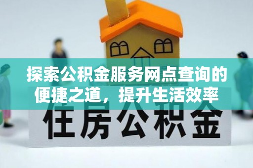 台儿庄探索公积金服务网点查询的便捷之道，提升生活效率