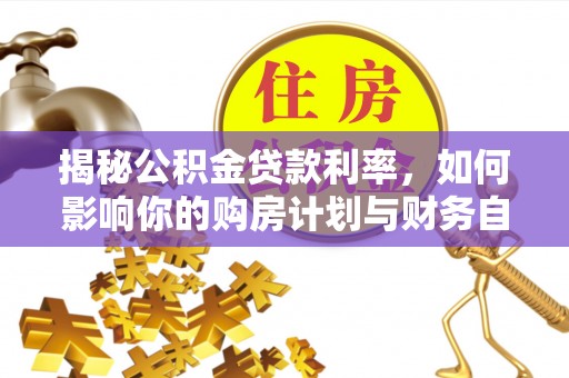 台儿庄揭秘公积金贷款利率，如何影响你的购房计划与财务自由