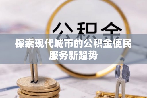 台儿庄探索现代城市的公积金便民服务新趋势