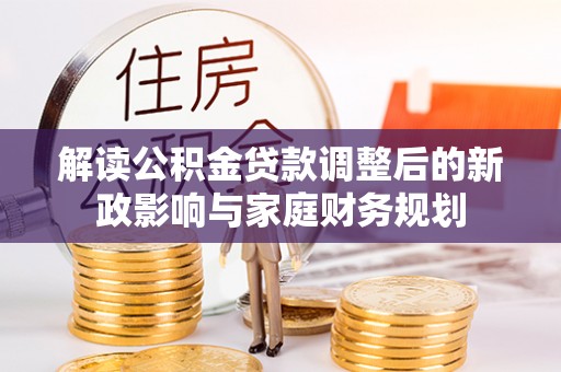 台儿庄解读公积金贷款调整后的新政影响与家庭财务规划