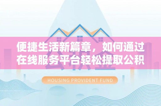 台儿庄便捷生活新篇章，如何通过在线服务平台轻松提取公积金