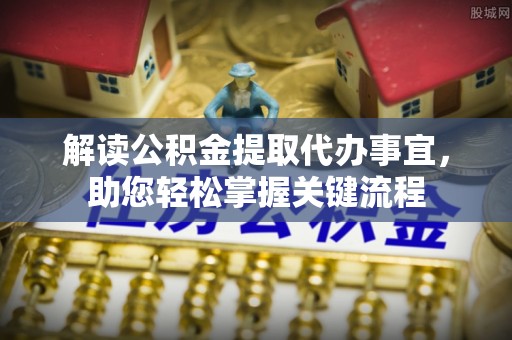 台儿庄解读公积金提取代办事宜，助您轻松掌握关键流程