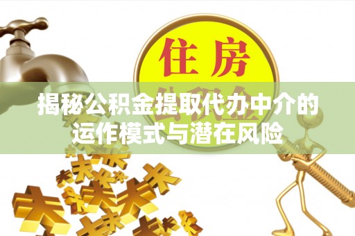 台儿庄揭秘公积金提取代办中介的运作模式与潜在风险