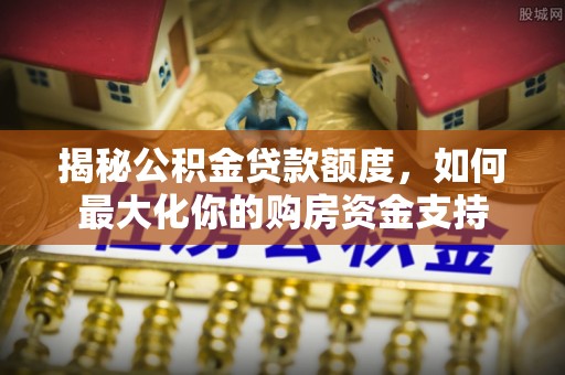 台儿庄揭秘公积金贷款额度，如何最大化你的购房资金支持