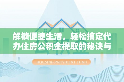 台儿庄解锁便捷生活，轻松搞定代办住房公积金提取的秘诀与技巧