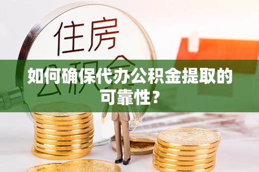 台儿庄如何确保代办公积金提取的可靠性？