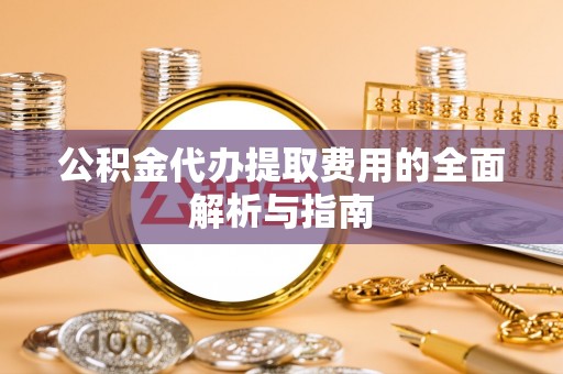 台儿庄公积金代办提取费用的全面解析与指南