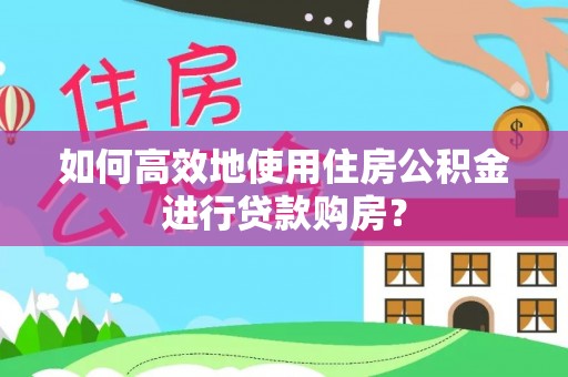 台儿庄如何高效地使用住房公积金进行贷款购房？