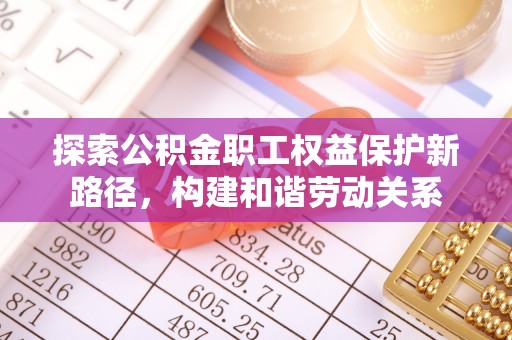 台儿庄探索公积金职工权益保护新路径，构建和谐劳动关系