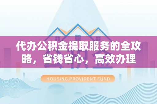台儿庄代办公积金提取服务的全攻略，省钱省心，高效办理
