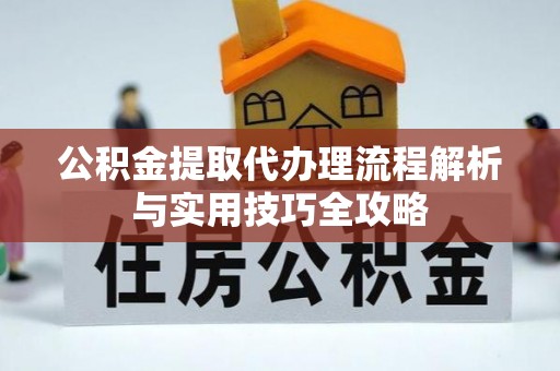 台儿庄公积金提取代办理流程解析与实用技巧全攻略