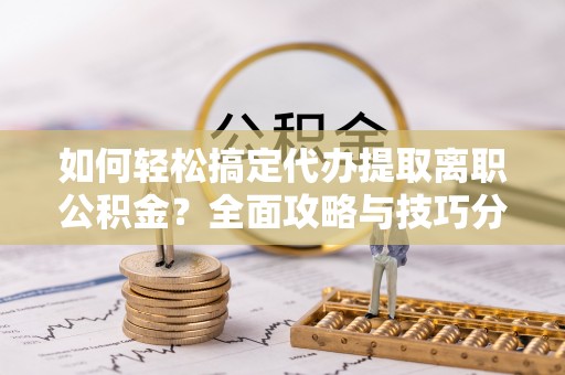 台儿庄如何轻松搞定代办提取离职公积金？全面攻略与技巧分享