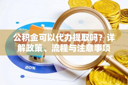 台儿庄公积金可以代办提取吗？详解政策、流程与注意事项