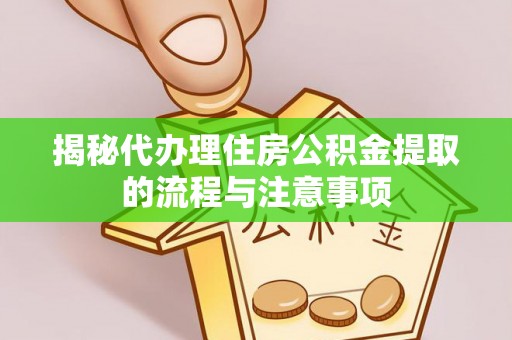 台儿庄揭秘代办理住房公积金提取的流程与注意事项
