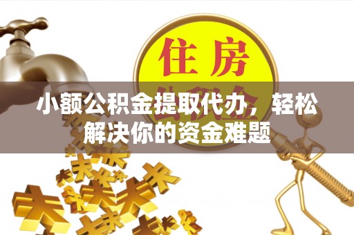 台儿庄小额公积金提取代办，轻松解决你的资金难题