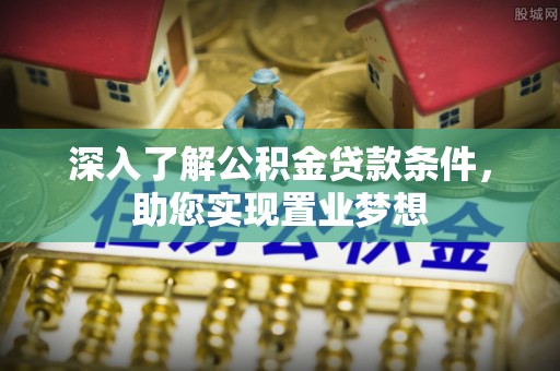 台儿庄深入了解公积金贷款条件，助您实现置业梦想