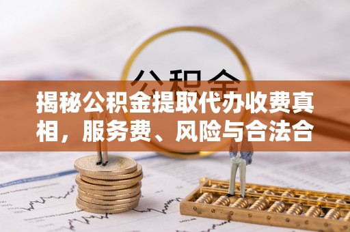 台儿庄揭秘公积金提取代办收费真相，服务费、风险与合法合规全解析