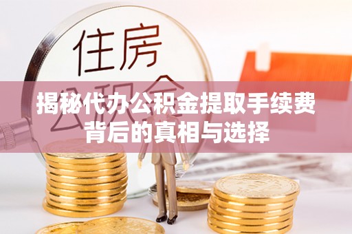 台儿庄揭秘代办公积金提取手续费背后的真相与选择