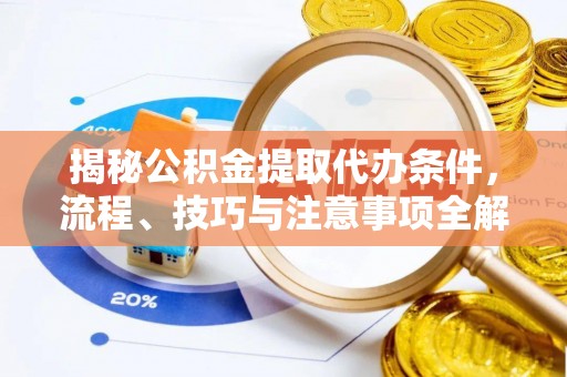 台儿庄揭秘公积金提取代办条件，流程、技巧与注意事项全解析