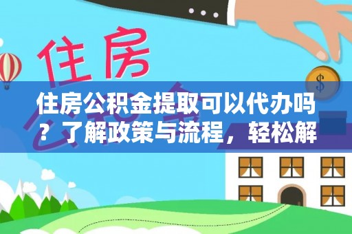 台儿庄住房公积金提取可以代办吗？了解政策与流程，轻松解决你的疑问