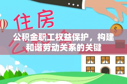 台儿庄公积金职工权益保护，构建和谐劳动关系的关键