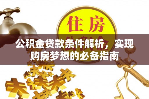 台儿庄公积金贷款条件解析，实现购房梦想的必备指南