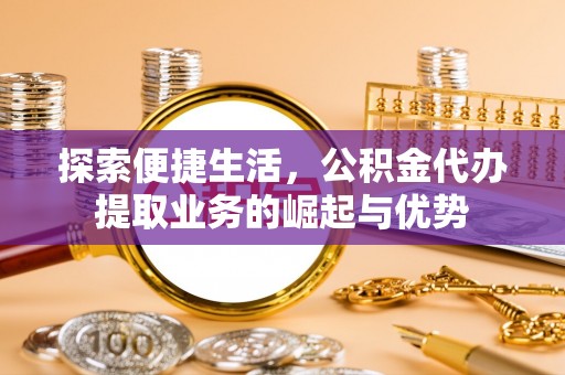 台儿庄探索便捷生活，公积金代办提取业务的崛起与优势