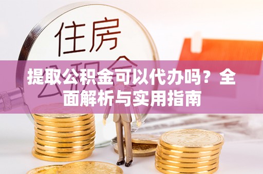 台儿庄提取公积金可以代办吗？全面解析与实用指南