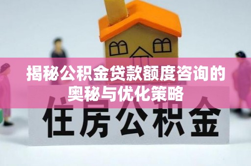 台儿庄揭秘公积金贷款额度咨询的奥秘与优化策略