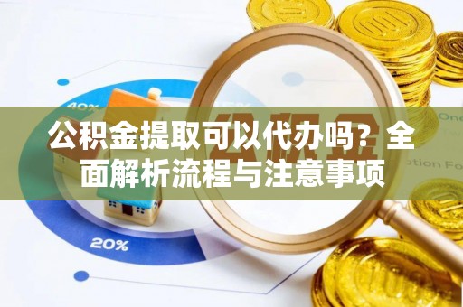 台儿庄公积金提取可以代办吗？全面解析流程与注意事项