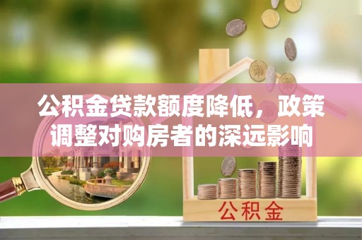 台儿庄公积金贷款额度降低，政策调整对购房者的深远影响