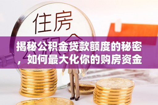 台儿庄揭秘公积金贷款额度的秘密，如何最大化你的购房资金