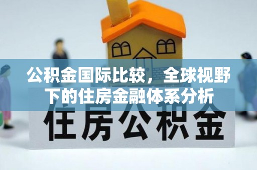 台儿庄公积金国际比较，全球视野下的住房金融体系分析